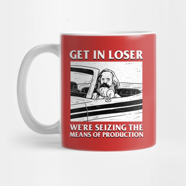 Karl Marx Get In Loser - We're Seizing The Means Of Production by dumbshirts